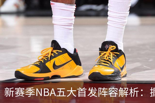 新赛季NBA五大首发阵容解析：掘金排名第五，马刺居第三，压轴更显梦幻