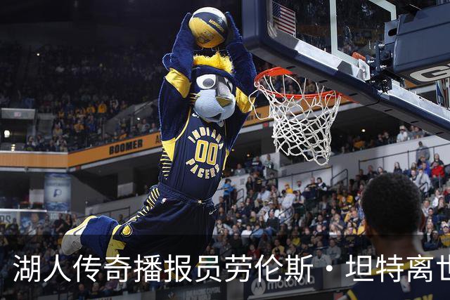 湖人传奇播报员劳伦斯·坦特离世，篮球界致以哀悼